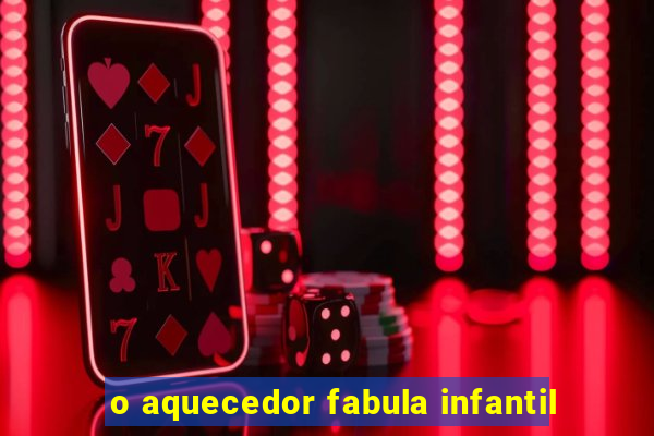 o aquecedor fabula infantil